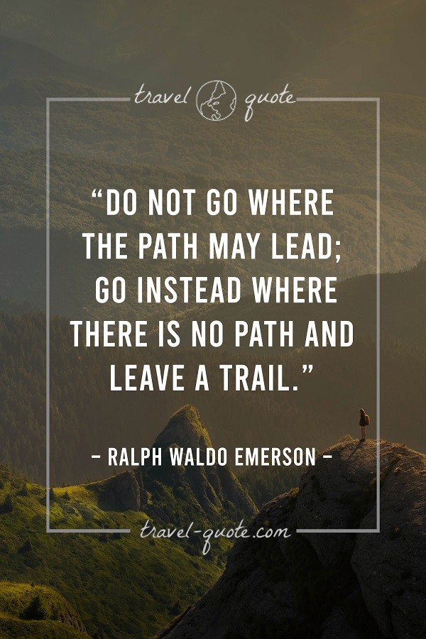Ralph Waldo Emerson | Do not go where the path may lead; go instead ...